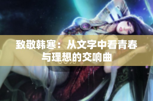 致敬韩寒：从文字中看青春与理想的交响曲
