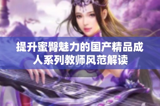 提升蜜臀魅力的国产精品成人系列教师风范解读