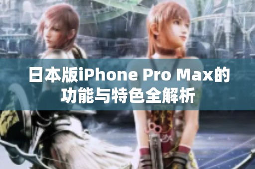 日本版iPhone Pro Max的功能与特色全解析