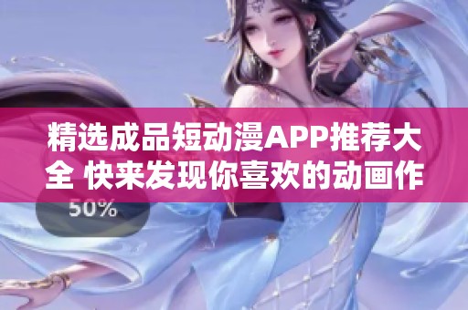 精选成品短动漫APP推荐大全 快来发现你喜欢的动画作品