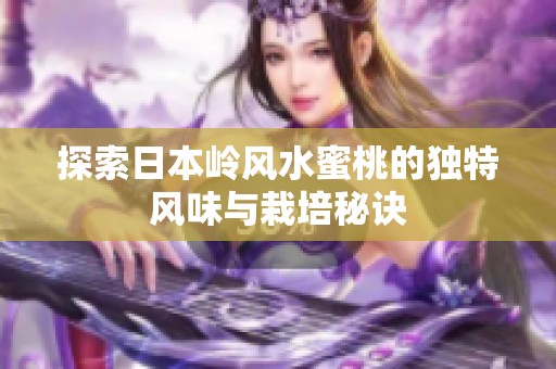 探索日本岭风水蜜桃的独特风味与栽培秘诀