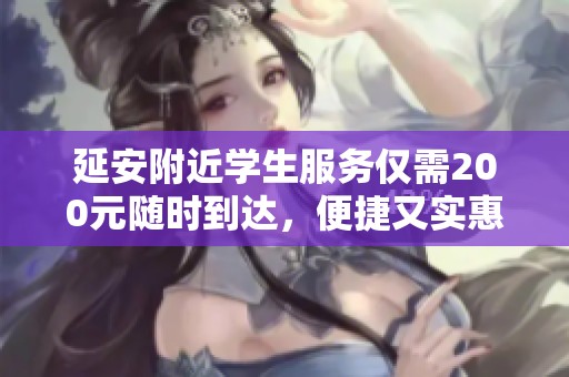 延安附近学生服务仅需200元随时到达，便捷又实惠