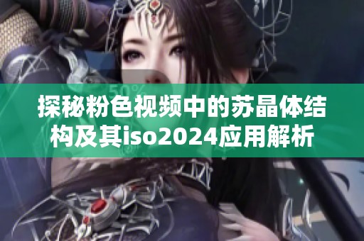 探秘粉色视频中的苏晶体结构及其iso2024应用解析