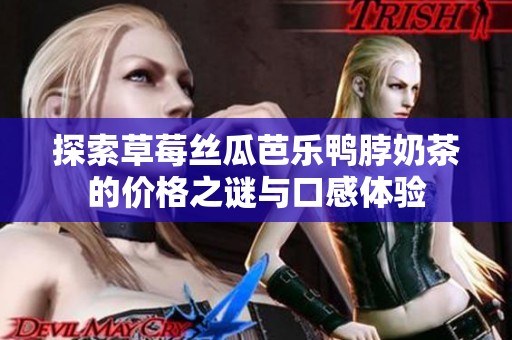 探索草莓丝瓜芭乐鸭脖奶茶的价格之谜与口感体验