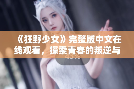《狂野少女》完整版中文在线观看，探索青春的叛逆与激情