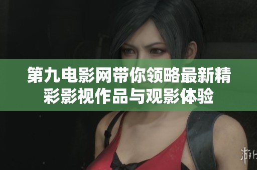 第九电影网带你领略最新精彩影视作品与观影体验