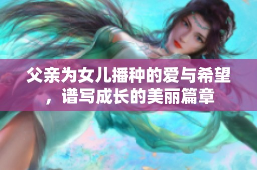 父亲为女儿播种的爱与希望，谱写成长的美丽篇章
