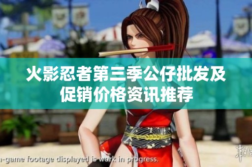 火影忍者第三季公仔批发及促销价格资讯推荐