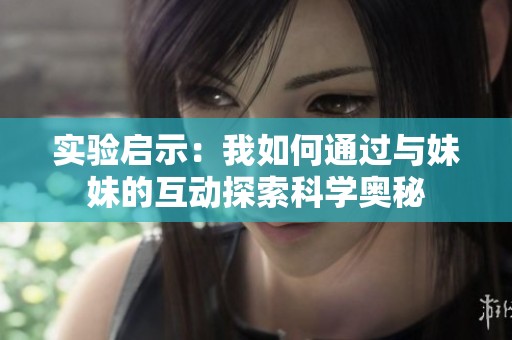 实验启示：我如何通过与妹妹的互动探索科学奥秘