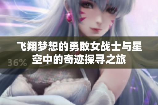 飞翔梦想的勇敢女战士与星空中的奇迹探寻之旅