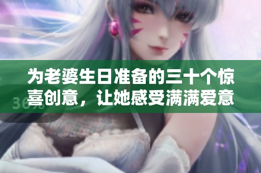 为老婆生日准备的三十个惊喜创意，让她感受满满爱意