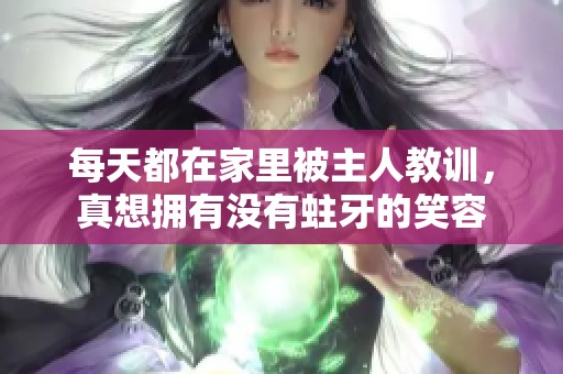 每天都在家里被主人教训，真想拥有没有蛀牙的笑容