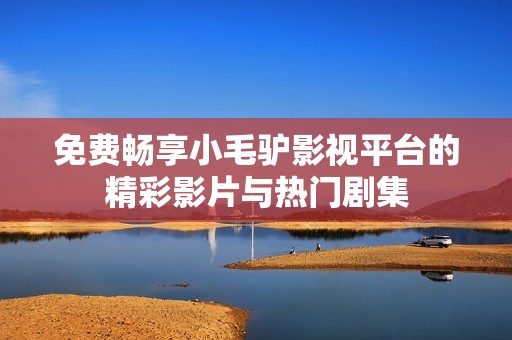 免费畅享小毛驴影视平台的精彩影片与热门剧集