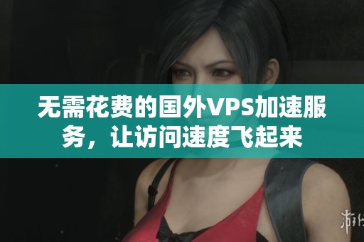 无需花费的国外VPS加速服务，让访问速度飞起来