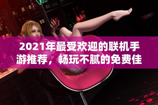 2021年最受欢迎的联机手游推荐，畅玩不腻的免费佳作