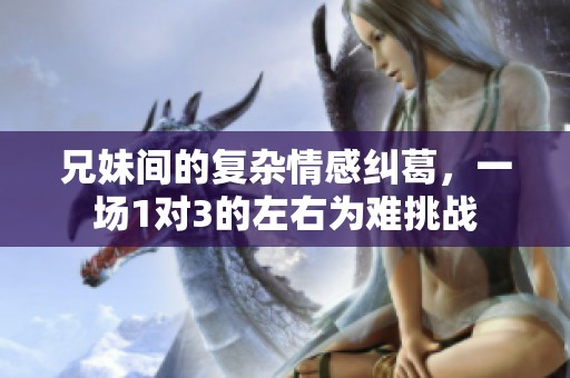 兄妹间的复杂情感纠葛，一场1对3的左右为难挑战
