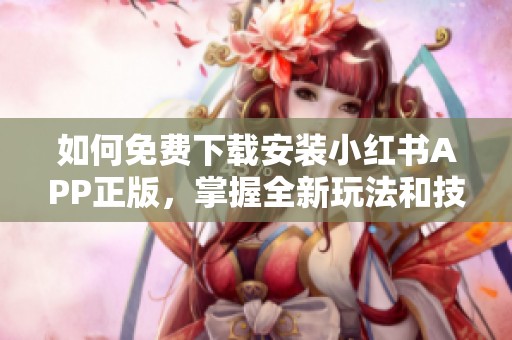 如何免费下载安装小红书APP正版，掌握全新玩法和技巧