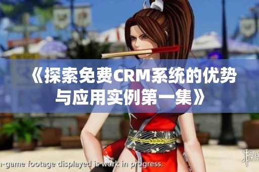 《探索免费CRM系统的优势与应用实例第一集》
