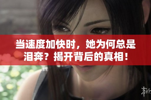 当速度加快时，她为何总是泪奔？揭开背后的真相！