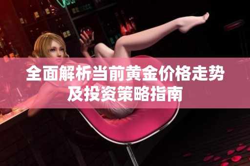 全面解析当前黄金价格走势及投资策略指南
