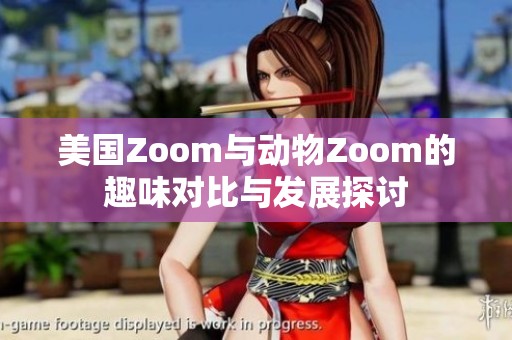 美国Zoom与动物Zoom的趣味对比与发展探讨