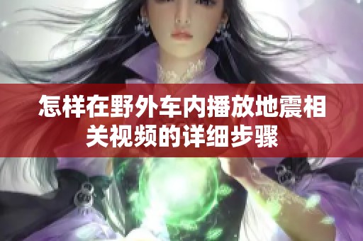 怎样在野外车内播放地震相关视频的详细步骤