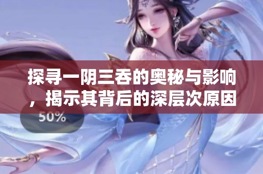 探寻一阴三吞的奥秘与影响，揭示其背后的深层次原因