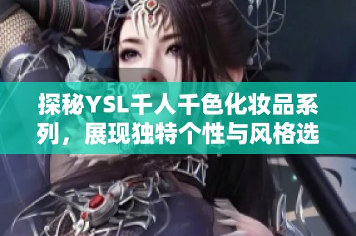 探秘YSL千人千色化妆品系列，展现独特个性与风格选项