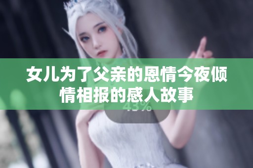 女儿为了父亲的恩情今夜倾情相报的感人故事
