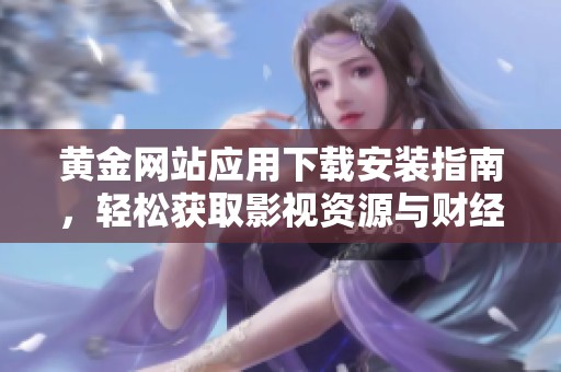 黄金网站应用下载安装指南，轻松获取影视资源与财经信息