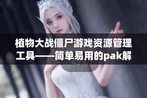 植物大战僵尸游戏资源管理工具——简单易用的pak解包与打包器