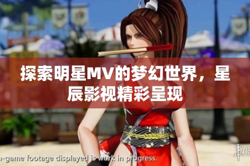 探索明星MV的梦幻世界，星辰影视精彩呈现