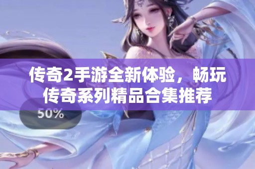 传奇2手游全新体验，畅玩传奇系列精品合集推荐