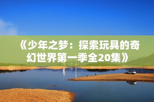 《少年之梦：探索玩具的奇幻世界第一季全20集》