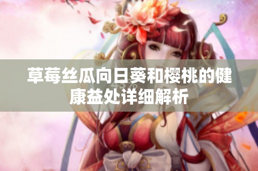 草莓丝瓜向日葵和樱桃的健康益处详细解析