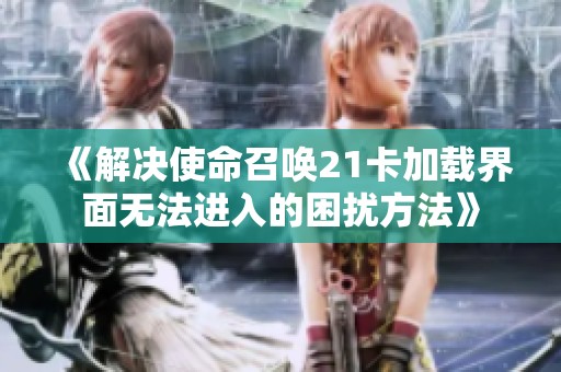 《解决使命召唤21卡加载界面无法进入的困扰方法》