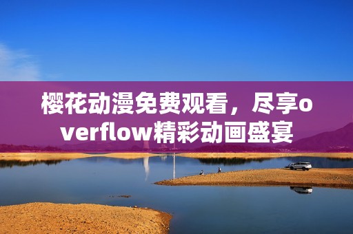 樱花动漫免费观看，尽享overflow精彩动画盛宴