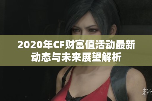 2020年CF财富值活动最新动态与未来展望解析