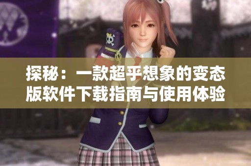 探秘：一款超乎想象的变态版软件下载指南与使用体验