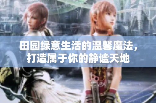 田园绿意生活的温馨魔法，打造属于你的静谧天地