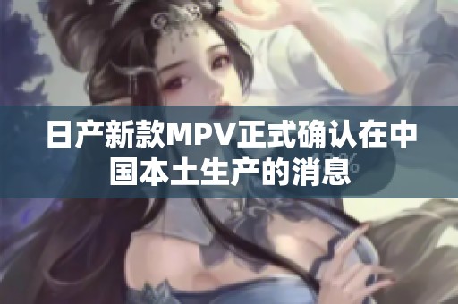 日产新款MPV正式确认在中国本土生产的消息