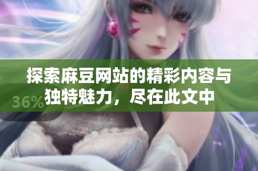 探索麻豆网站的精彩内容与独特魅力，尽在此文中