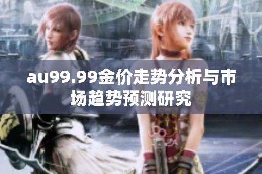 au99.99金价走势分析与市场趋势预测研究