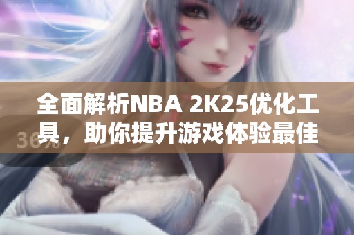 全面解析NBA 2K25优化工具，助你提升游戏体验最佳选择