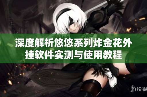 深度解析悠悠系列炸金花外挂软件实测与使用教程