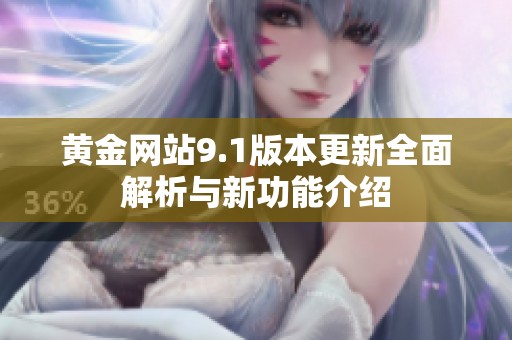 黄金网站9.1版本更新全面解析与新功能介绍