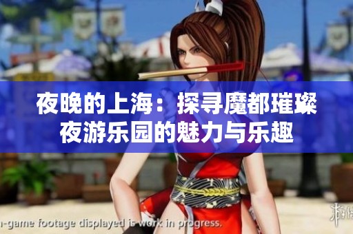 夜晚的上海：探寻魔都璀璨夜游乐园的魅力与乐趣