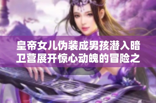 皇帝女儿伪装成男孩潜入暗卫营展开惊心动魄的冒险之旅