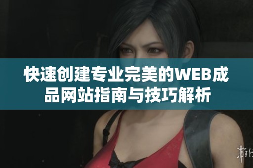 快速创建专业完美的WEB成品网站指南与技巧解析
