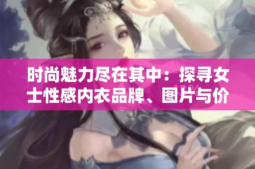 时尚魅力尽在其中：探寻女士性感内衣品牌、图片与价格详情